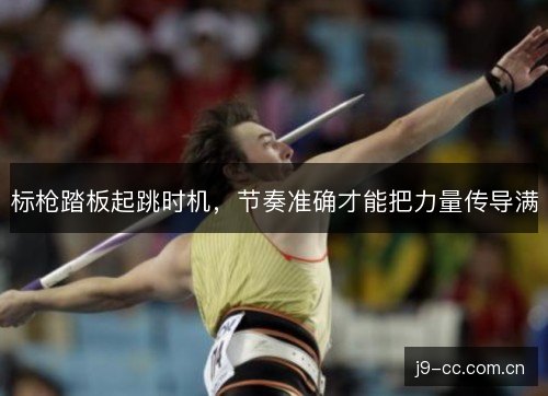 标枪踏板起跳时机，节奏准确才能把力量传导满