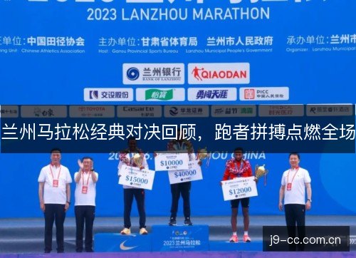 兰州马拉松经典对决回顾，跑者拼搏点燃全场